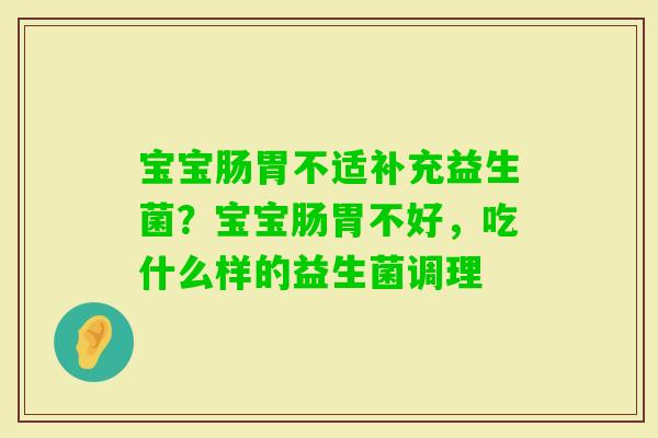 宝宝肠胃不适补充益生菌？宝宝肠胃不好，吃什么样的益生菌调理