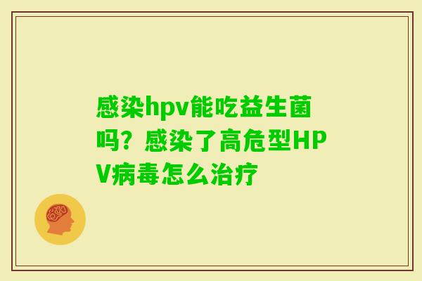 hpv能吃益生菌吗？了高危型HPV怎么