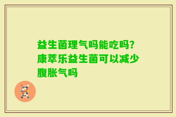 益生菌理气吗能吃吗？康萃乐益生菌可以减少腹吗