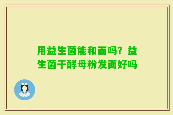用益生菌能和面吗？益生菌干酵母粉发面好吗