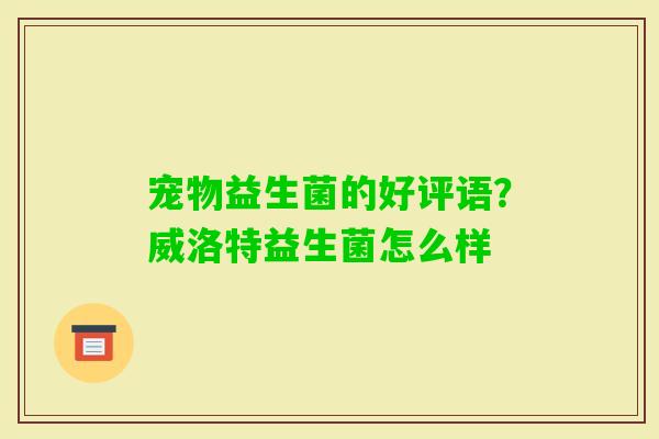 宠物益生菌的好评语？威洛特益生菌怎么样