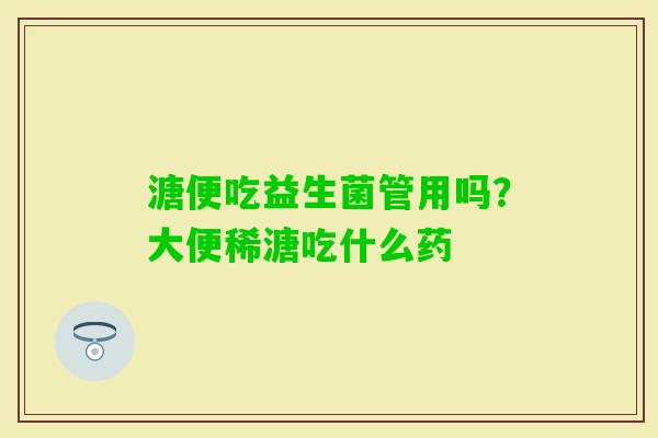 溏便吃益生菌管用吗？大便稀溏吃什么药