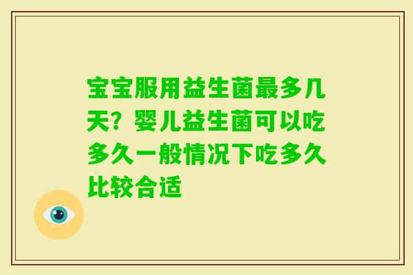 宝宝服用益生菌多几天？婴儿益生菌可以吃多久一般情况下吃多久比较合适