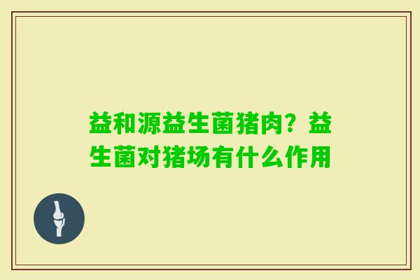 益和源益生菌猪肉？益生菌对猪场有什么作用