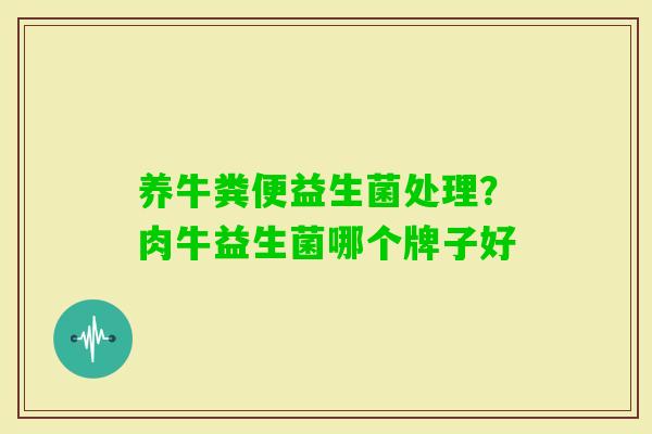 养牛粪便益生菌处理？肉牛益生菌哪个牌子好