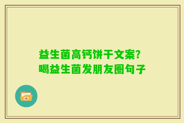 益生菌高钙饼干文案？喝益生菌发朋友圈句子