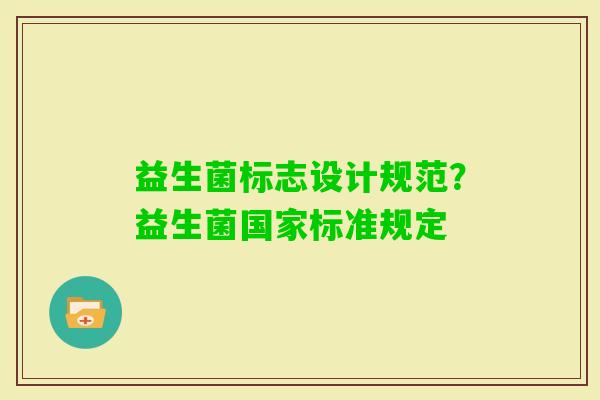 益生菌标志设计规范?益生菌国家标准规定 益生菌标志设计规范?益生菌国家标准规定