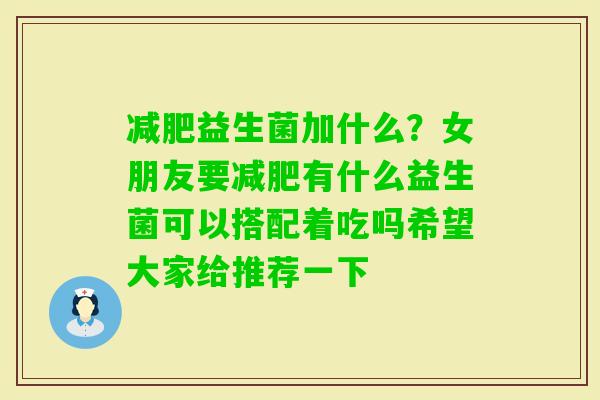 益生菌加什么？女朋友要有什么益生菌可以搭配着吃吗希望大家给推荐一下