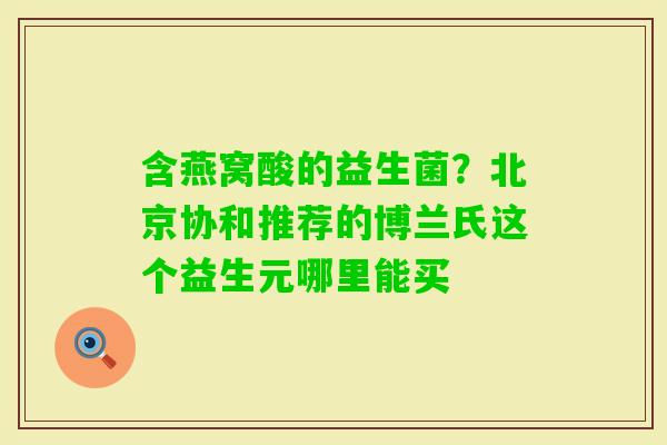 含燕窝酸的益生菌？北京协和推荐的博兰氏这个益生元哪里能买