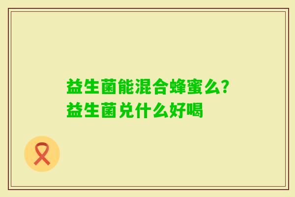 益生菌能混合蜂蜜么？益生菌兑什么好喝