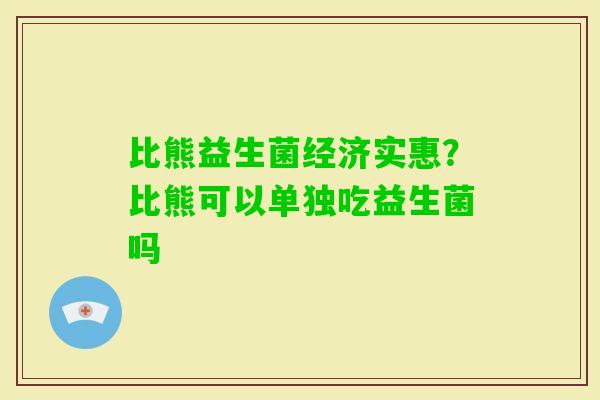 比熊益生菌经济实惠？比熊可以单独吃益生菌吗