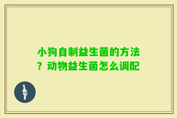 小狗自制益生菌的方法？动物益生菌怎么调配