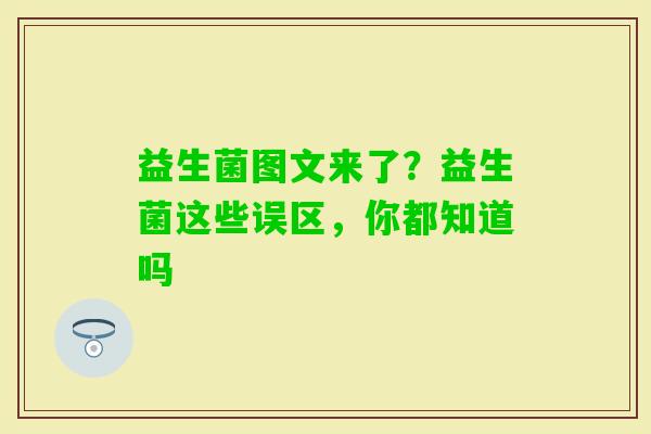 益生菌图文来了？益生菌这些误区，你都知道吗