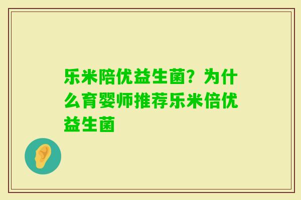 乐米陪优益生菌？为什么育婴师推荐乐米倍优益生菌