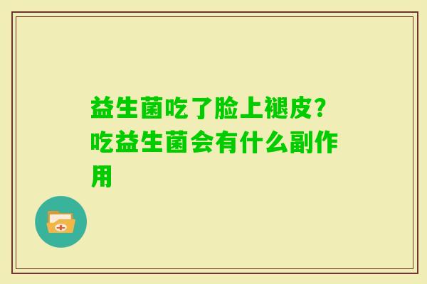益生菌吃了脸上褪皮？吃益生菌会有什么副作用