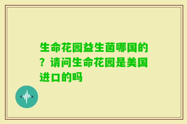 生命花园益生菌哪国的？请问生命花园是美国进口的吗