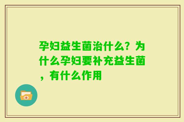 孕妇益生菌什么？为什么孕妇要补充益生菌，有什么作用