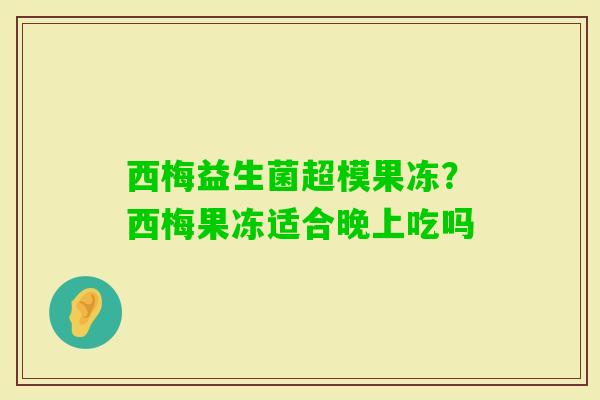 西梅益生菌超模果冻？西梅果冻适合晚上吃吗
