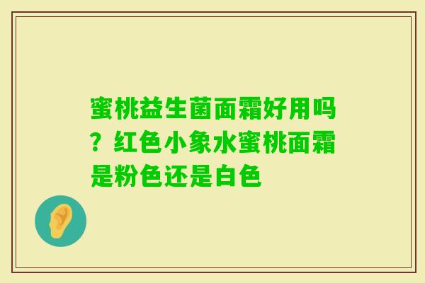 蜜桃益生菌面霜好用吗？红色小象水蜜桃面霜是粉色还是白色