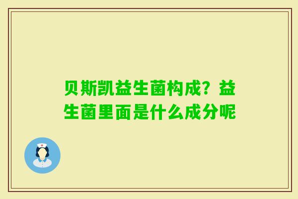 贝斯凯益生菌构成？益生菌里面是什么成分呢