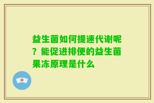 益生菌如何提速代谢呢？能促进排便的益生菌果冻原理是什么