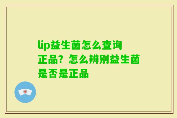 lip益生菌怎么查询正品？怎么辨别益生菌是否是正品