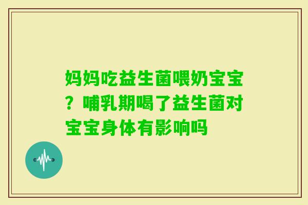 妈妈吃益生菌喂奶宝宝？哺乳期喝了益生菌对宝宝身体有影响吗