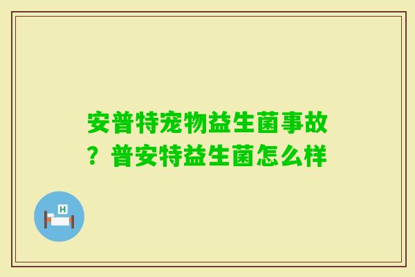 安普特宠物益生菌事故？普安特益生菌怎么样