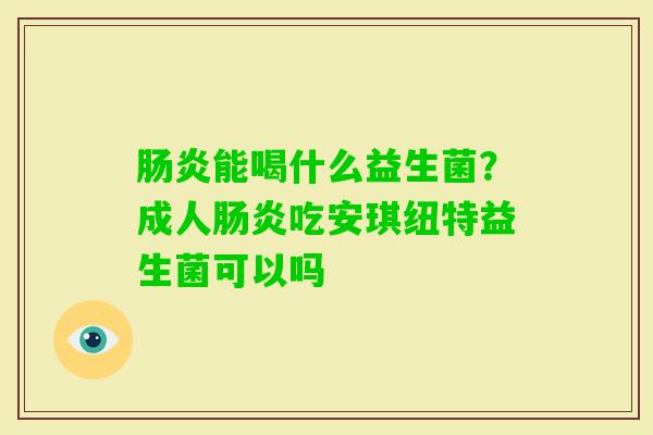 能喝什么益生菌？成人吃安琪纽特益生菌可以吗