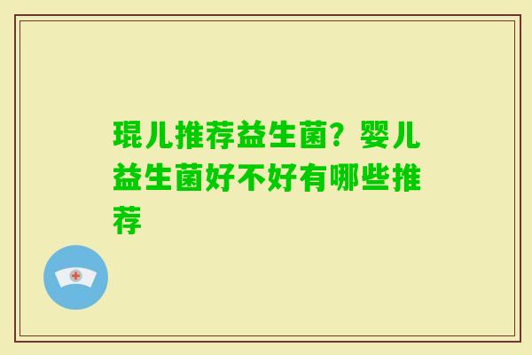琨儿推荐益生菌？婴儿益生菌好不好有哪些推荐