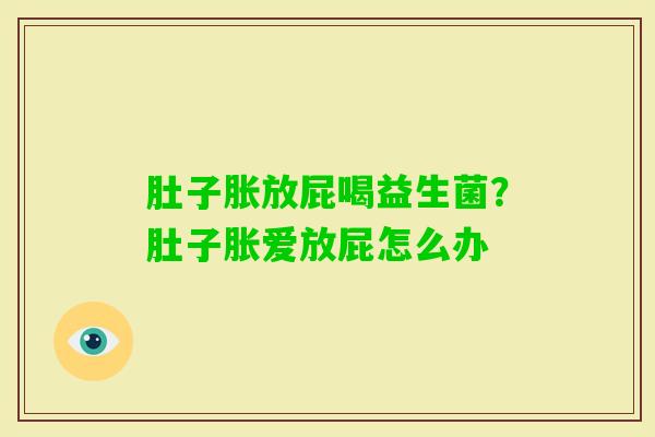 肚子胀放屁喝益生菌？肚子胀爱放屁怎么办