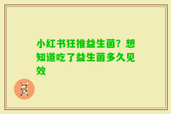 小红书狂推益生菌？想知道吃了益生菌多久见效