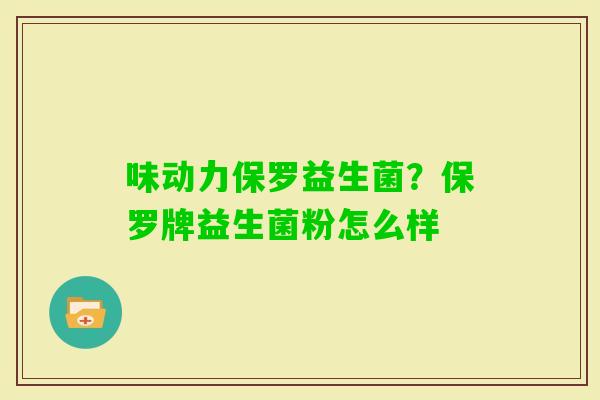 味动力保罗益生菌？保罗牌益生菌粉怎么样