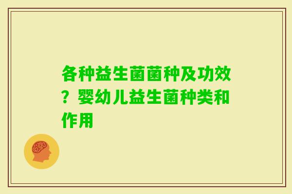各种益生菌菌种及功效？婴幼儿益生菌种类和作用