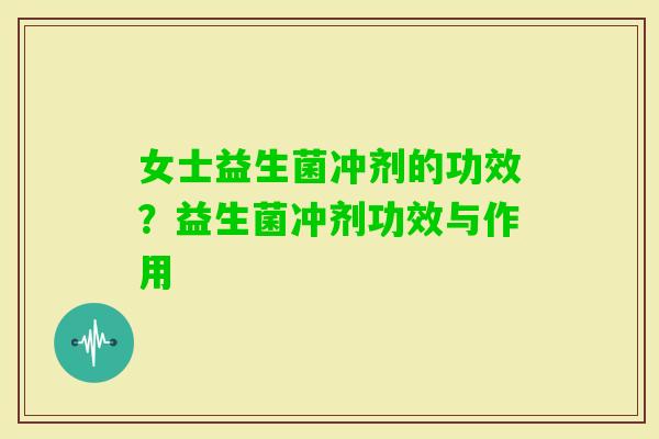 女士益生菌冲剂的功效？益生菌冲剂功效与作用