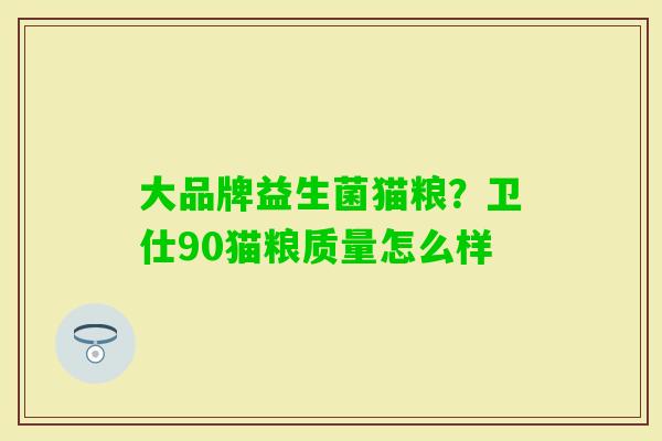 大品牌益生菌猫粮？卫仕90猫粮质量怎么样