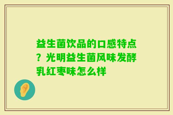 益生菌饮品的口感特点？光明益生菌风味发酵乳红枣味怎么样