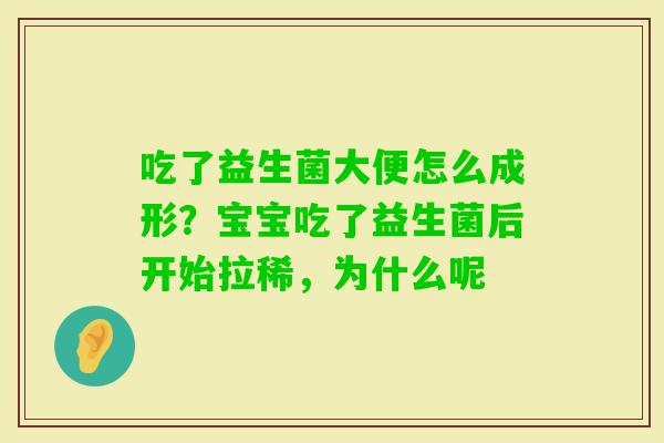 吃了益生菌大便怎么成形？宝宝吃了益生菌后开始拉稀，为什么呢