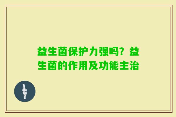 益生菌保护力强吗？益生菌的作用及功能主