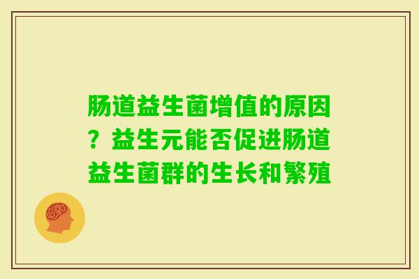 肠道益生菌增值的原因？益生元能否促进肠道益生菌群的生长和繁殖