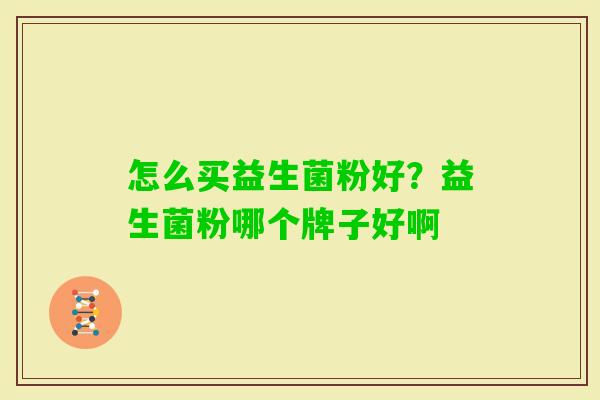 怎么买益生菌粉好？益生菌粉哪个牌子好啊