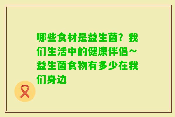 哪些食材是益生菌？我们生活中的健康伴侣∽益生菌食物有多少在我们身边