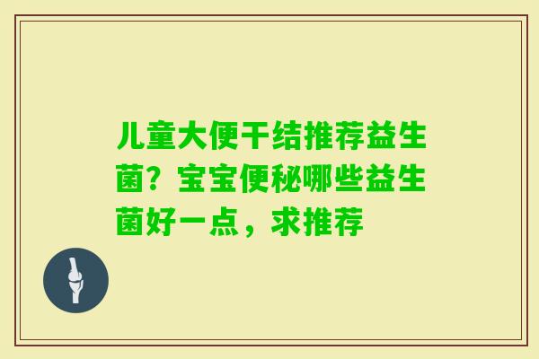 儿童大便干结推荐益生菌？宝宝哪些益生菌好一点，求推荐