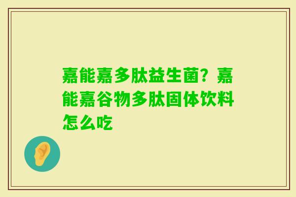 嘉能嘉多肽益生菌？嘉能嘉谷物多肽固体饮料怎么吃