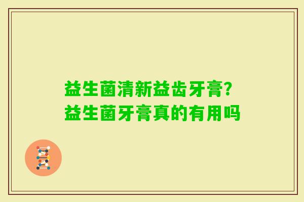 益生菌清新益齿牙膏？益生菌牙膏真的有用吗