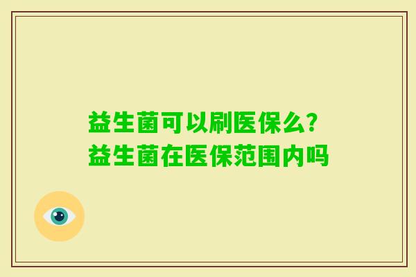 益生菌可以刷医保么？益生菌在医保范围内吗