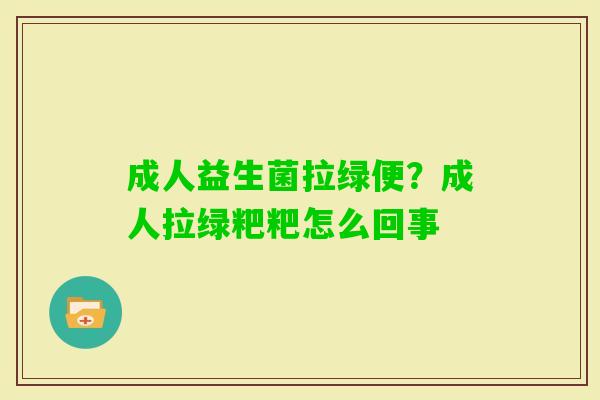 成人益生菌拉绿便？成人拉绿粑粑怎么回事