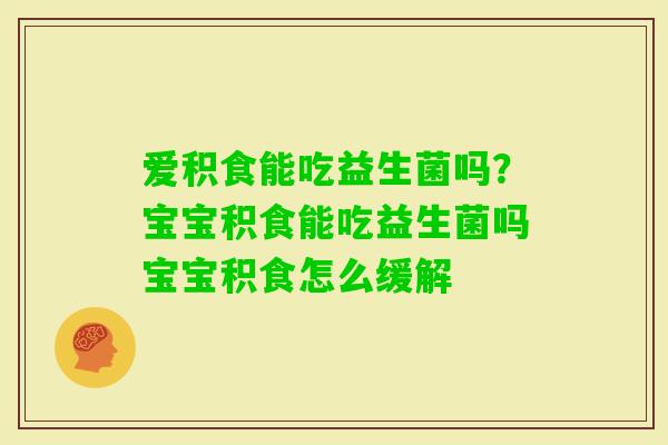 爱积食能吃益生菌吗？宝宝积食能吃益生菌吗宝宝积食怎么缓解