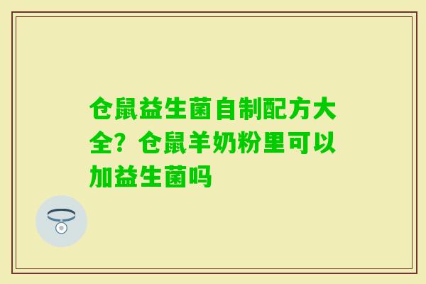 仓鼠益生菌自制配方大全？仓鼠羊奶粉里可以加益生菌吗