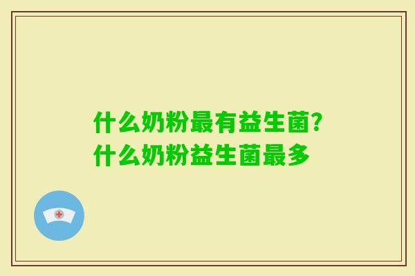 什么奶粉有益生菌？什么奶粉益生菌多